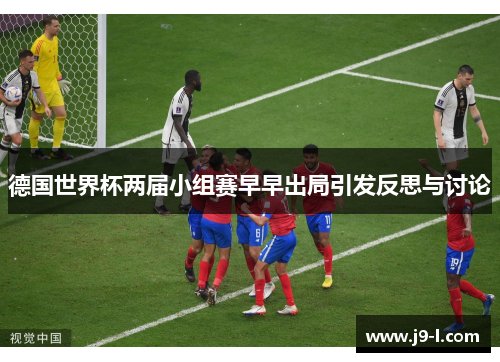德国世界杯两届小组赛早早出局引发反思与讨论