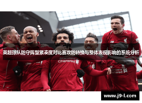 英超球队防守阵型紧凑度对比赛攻防转换与整体表现影响的系统分析