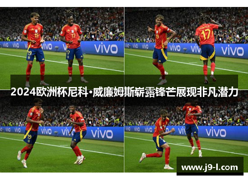 2024欧洲杯尼科·威廉姆斯崭露锋芒展现非凡潜力