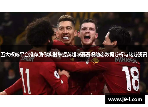 五大权威平台推荐助你实时掌握英超联赛赛况动态数据分析与比分资讯
