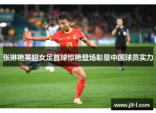 张琳艳英超女足首球惊艳登场彰显中国球员实力