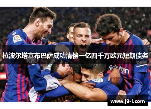 拉波尔塔宣布巴萨成功清偿一亿四千万欧元短期债务