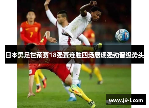 日本男足世预赛18强赛连胜四场展现强劲晋级势头