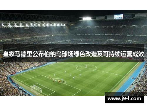 皇家马德里公布伯纳乌球场绿色改造及可持续运营成效