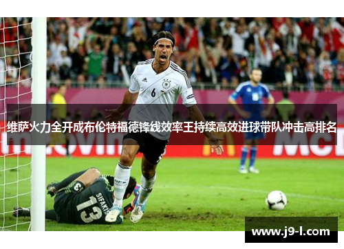 维萨火力全开成布伦特福德锋线效率王持续高效进球带队冲击高排名